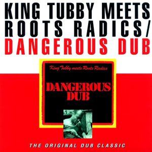 King Tubby, The Roots Radics – Dangerous Dub: King Tubby Meets The Roots Radics